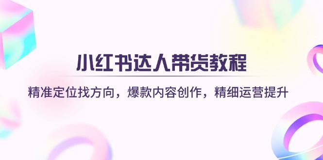 小红书达人带货教程：精准定位找方向，爆款内容创作，精细运营提升-百盟网