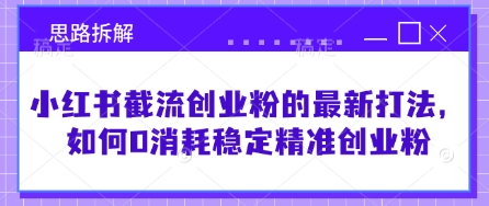 小红书截流创业粉的最新打法，如何0消耗稳定精准创业粉【思路拆解】-百盟网