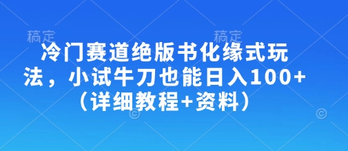 冷门赛道绝版书化缘式玩法，小试牛刀也能日入100+(详细教程+资料)-百盟网