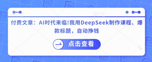 付费文章：AI时代来临！我用DeepSeek制作课程、爆款标题，自动挣钱-百盟网