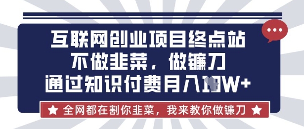 互联网创业尽头-不做韭菜，做镰刀，通过知识付费月入10个【揭秘】-百盟网
