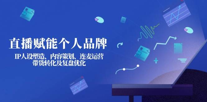直播赋能个人品牌：IP人设塑造、内容策划、连麦运营、带货转化及复盘优化-百盟网