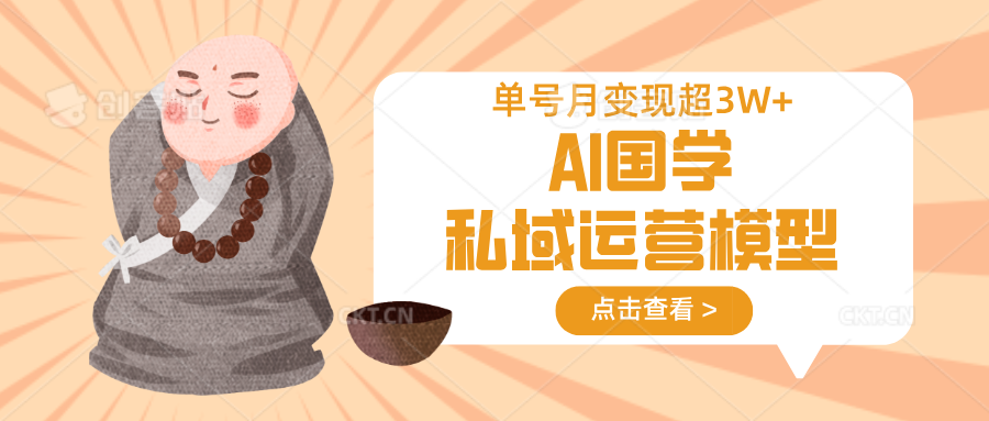 AI国学私域运营模型，无成本、变现快、周期短、持续性强，单号月变现3w+-百盟网