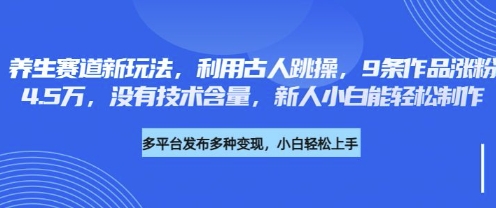 养生赛道新玩法，利用古人跳操，9条作品涨粉4.5W，没有技术含量，新人小白能轻松制作-百盟网