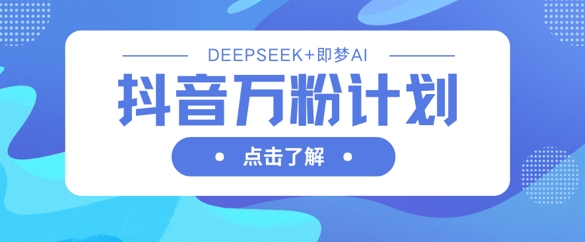 抖音万粉计划，利用DeepSeek+即梦AI生成视频，快速涨到万粉-百盟网
