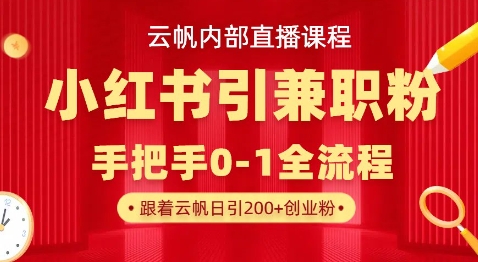 云帆内部直播课，小红书引流兼职粉教程，日引500+月变现过W-百盟网