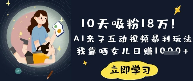10天吸粉18W！AI亲子互动视频暴利玩法，我靠晒女儿日入数张-百盟网