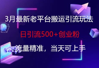 3月最新老平台搬运引流玩法，日引流500+创业粉，流量精准，当天可上手-百盟网