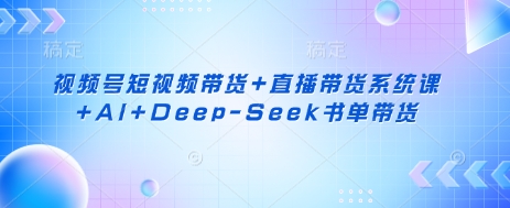 视频号短视频带货+直播带货系统课+AI+Deep-Seek书单带货-百盟网