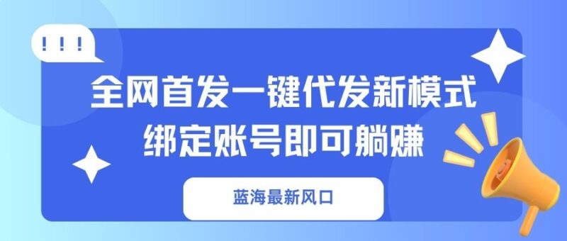 蓝海最新风口,全网首发一键代发新模式!绑定账号即可躺赚-百盟网