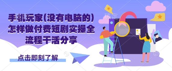 手机玩家(没有电脑的)怎样做付费短剧实操全流程干活分享-百盟网