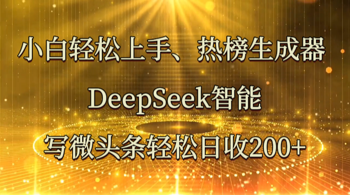 小白轻松上手、热榜生成器 DeepSeek智能写微头条轻松日收200+-百盟网