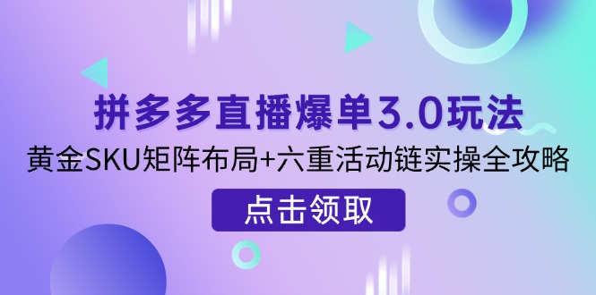 拼多多直播爆单3.0玩法解析，黄金SKU矩阵布局+六重活动链实操全攻略-百盟网