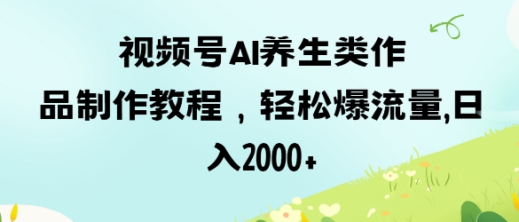 视频号ai养生类作品制作教程，轻松爆流量，日入数张-百盟网