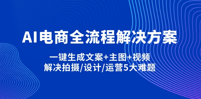 AI电商全流程解决方案,一键生成文案+主图+视频,解决拍摄/设计/运营5大难题-百盟网
