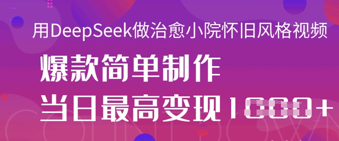 用DeepSeek做治愈小院怀旧风格视频，爆款轻松制作，当日最高变现1k-百盟网