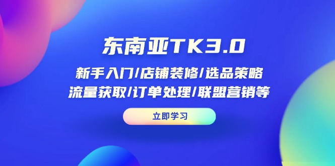 东南亚TK3.0：新手入门/店铺装修/选品策略/流量获取/订单处理/联盟营销等-百盟网