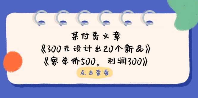某付费文章：《300元设计出20个新品》+《客单价500，利润300》-百盟网