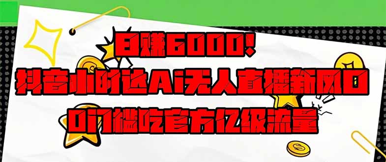 日赚6000+！抖音小时达Ai无人直播躺赚新风口，0门槛吃官方亿级流量！-百盟网
