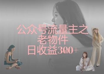 公众号流量主之老物件日收益300+-百盟网