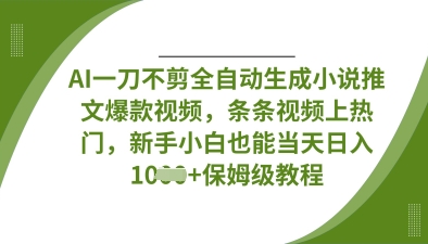 AI一刀不剪全自动生成小说推文爆款视频，条条视频上热门，新手小白也能当天日入数张-百盟网