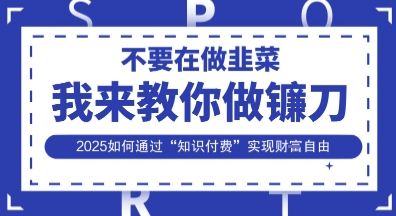 韭菜生涯终结者，我来教你做镰刀，2025如何通过“知识付费”实现财F自由【揭秘】-百盟网