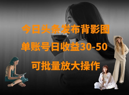今日头条发布背影图，单账号日收益30-50，可放大操作-百盟网