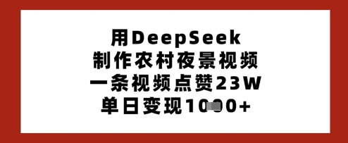用DeepSeek制作农村夜景视频，一条视频点赞23W，单日变现多张-百盟网