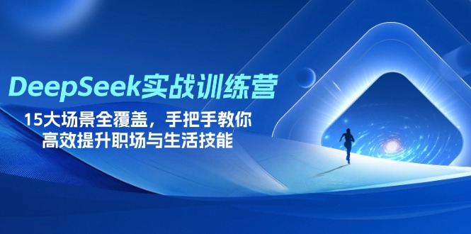 DeepSeek实战训练营，15大场景全覆盖，手把手教你高效提升职场与生活技能-百盟网