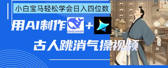 AI古人跳消气操视频制作，deepseek+即梦，小白宝马轻松学会日入四位数-百盟网
