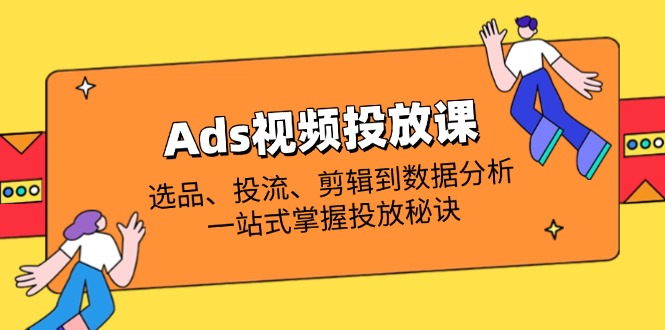 Ads视频投放课全解析：选品、投流、剪辑到数据分析，一站式掌握投放秘诀-百盟网