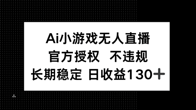 AI小游戏无人直播，官方授权 不违规，单日平均收益130+-百盟网