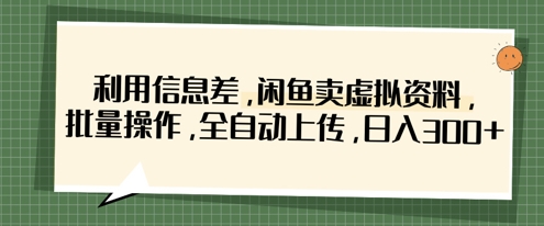 利用信息差，闲鱼卖虚拟资料，批量操作，全自动上传，日入3张-百盟网