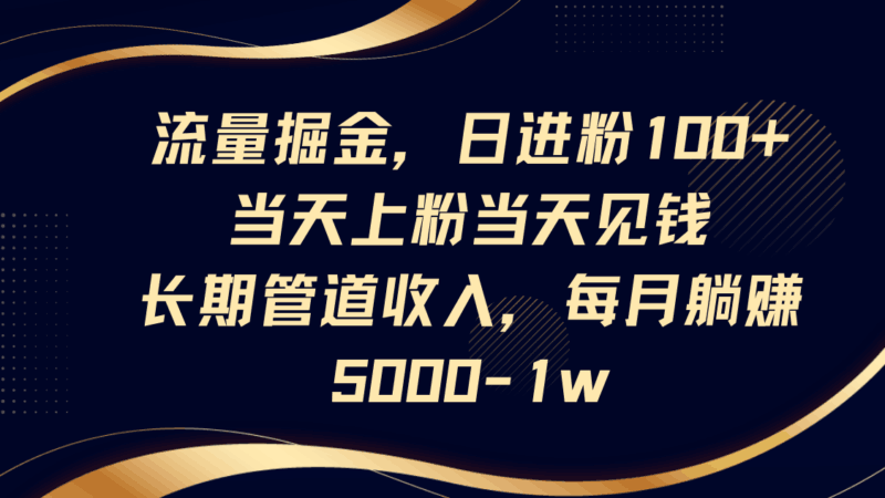 流量掘金，日进粉100+,当天上粉当天见钱，长期管道收入，每月躺赚5000-1w-百盟网