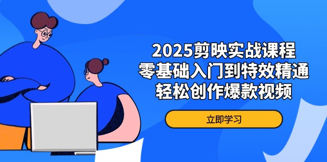 2025剪映实战课程，零基础入门到特效精通，轻松创作爆款视频-百盟网