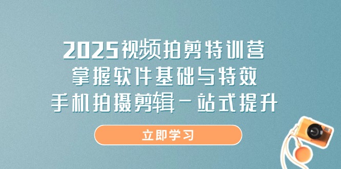 2025视频拍剪特训营，掌握软件基础与特效，手机拍摄剪辑一站式提升-百盟网