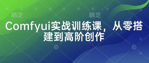 Comfyui实战训练课，从零搭建到高阶创作-百盟网
