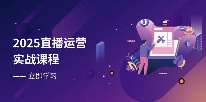2025直播运营实战课程，零基础入门到流量优化，快速提升直播间表现-百盟网