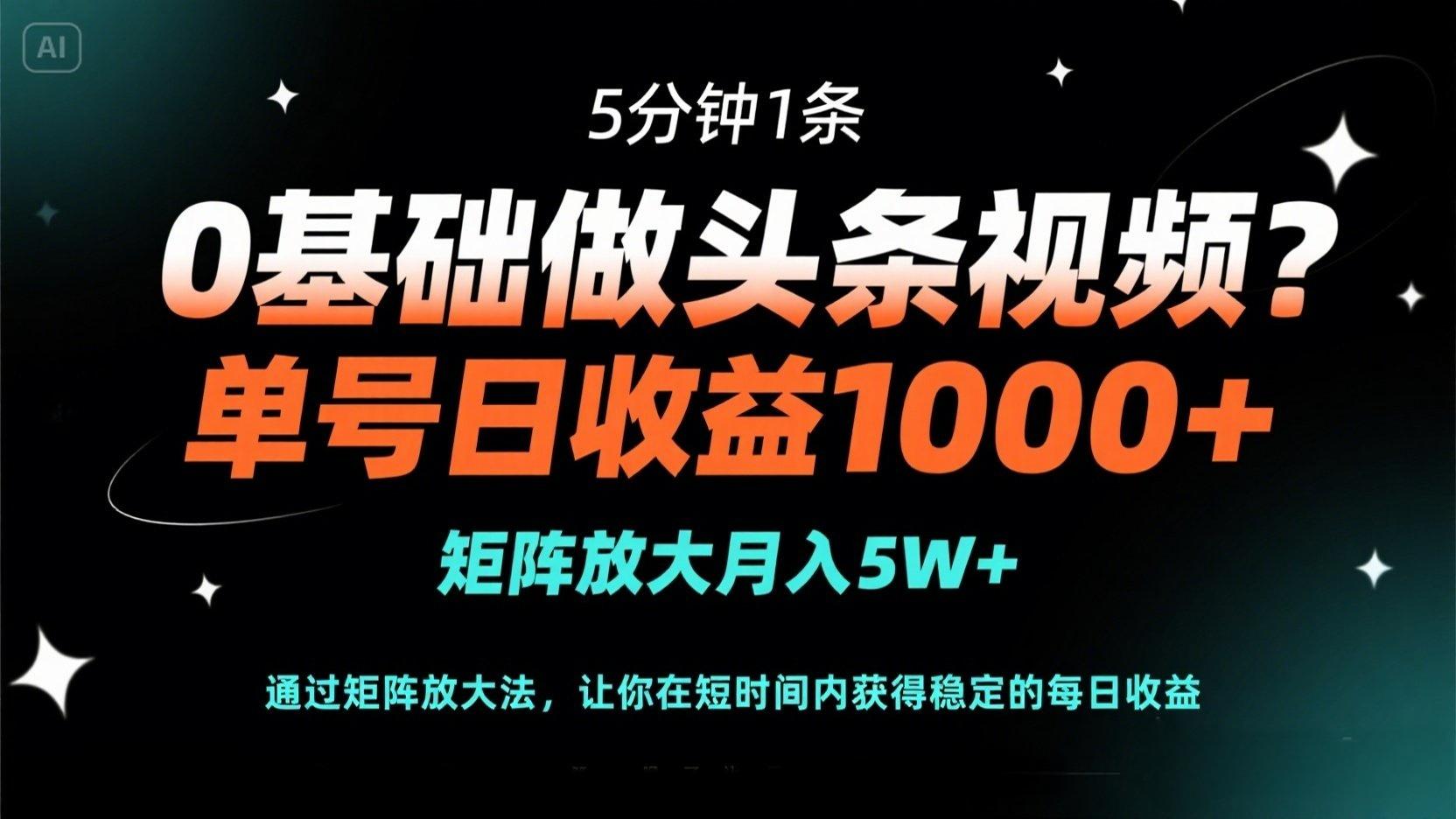 0基础做头条视频？5分钟1条，单号日收益1000+，矩阵放大月入5W+-百盟网