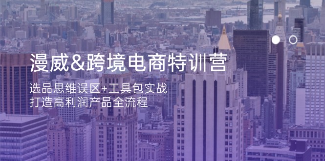漫威 跨境电商特训营：选品思维误区+工具包实战，打造高利润产品全流程-百盟网