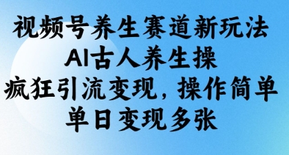 视频号养生赛道新玩法，AI古人养生操，疯狂引流变现，操作简单，单日变现多张-百盟网