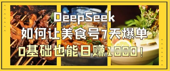 DeepSeek如何让美食号7天爆单，0基础也能日入1k-百盟网