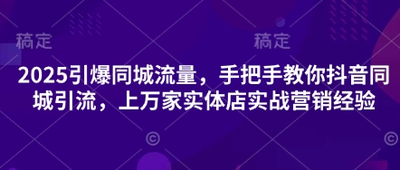 2025引爆同城流量，手把手教你抖音同城引流，上万家实体店实战营销经验-百盟网