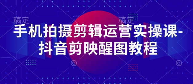 手机拍摄剪辑运营实操课-抖音剪映醒图教程-百盟网