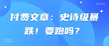 付费文章：史诗级暴跌！要跑吗？-百盟网