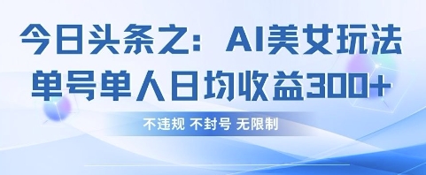 今日头条之AI美女玩法单号单人日均收益3张+，不违规 不封号 无限制-百盟网