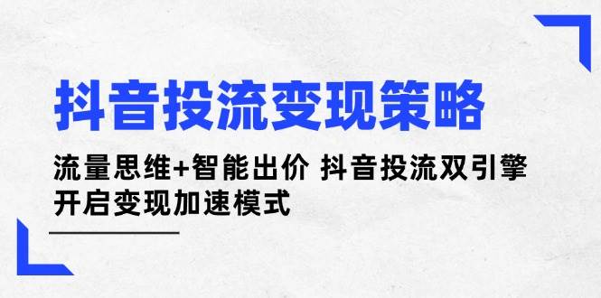 抖音投流变现策略：流量思维+智能出价 抖音投流双引擎 开启变现加速模式-百盟网