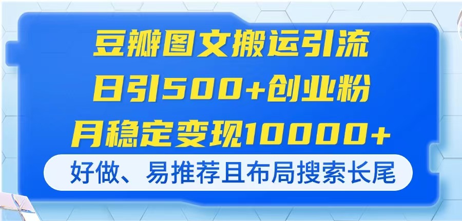 豆瓣图文搬运引流，日引500+创业粉，月稳定变现10000+，好做、易推荐且…-百盟网