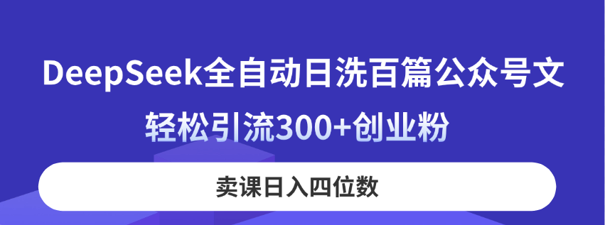 DeepSeek全自动日洗百篇公众号文，轻松引流300+创业粉，卖课日入四位数！-百盟网
