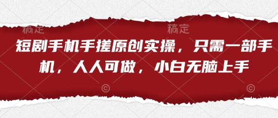 短剧手机手搓原创实操，只需一部手机，人人可做，小白无脑上手-百盟网